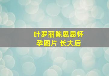 叶罗丽陈思思怀孕图片 长大后